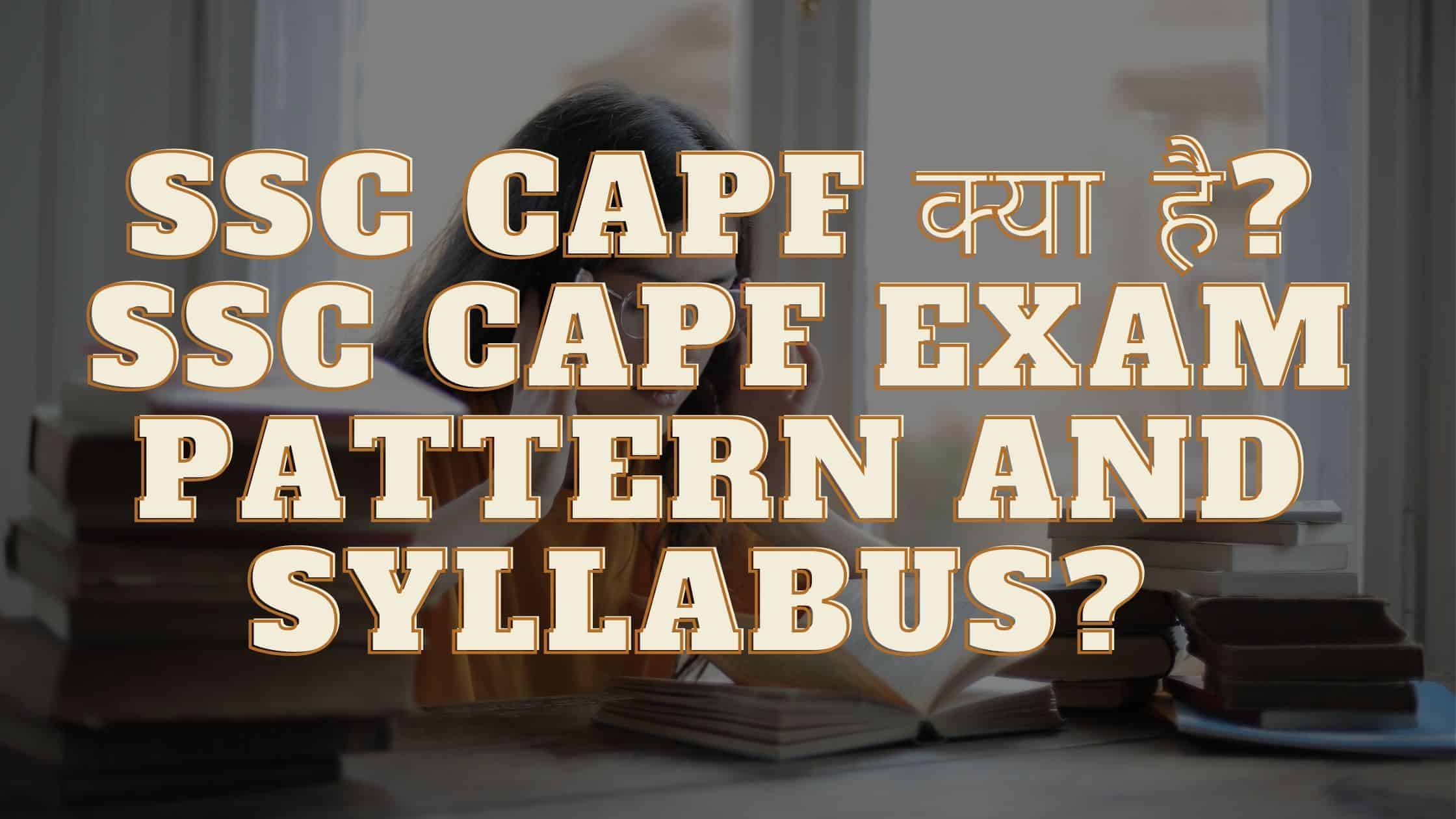 SSC CAPF क्या है? SSC CAPF Exam Pattern And Syllabus?