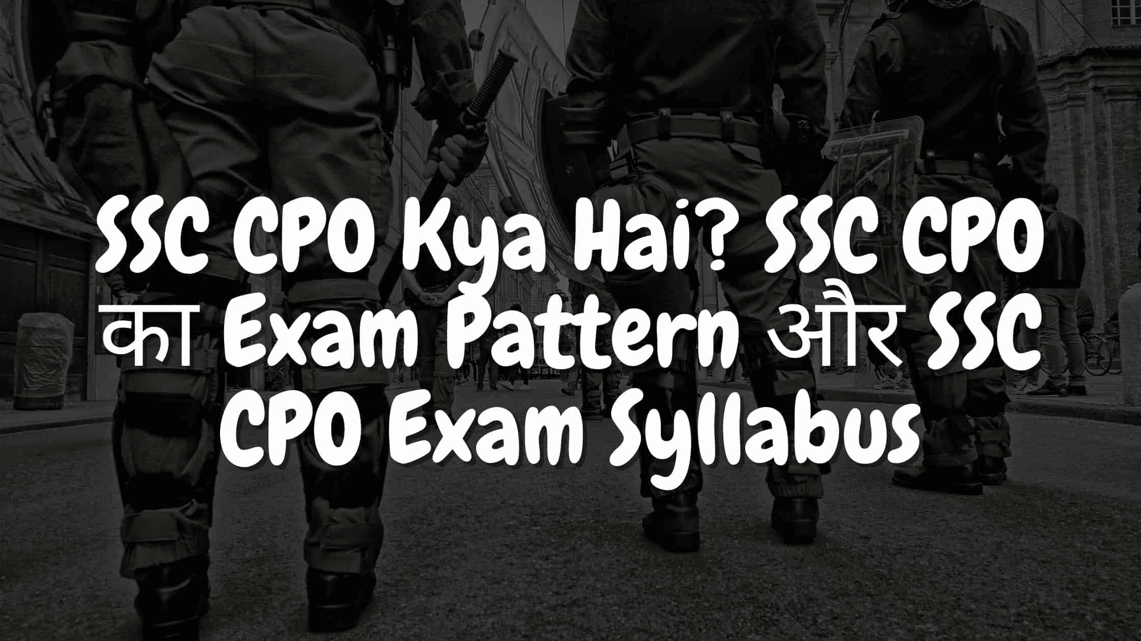 SSC CPO Kya Hai? SSC CPO का Exam Pattern और SSC CPO Exam Syllabus