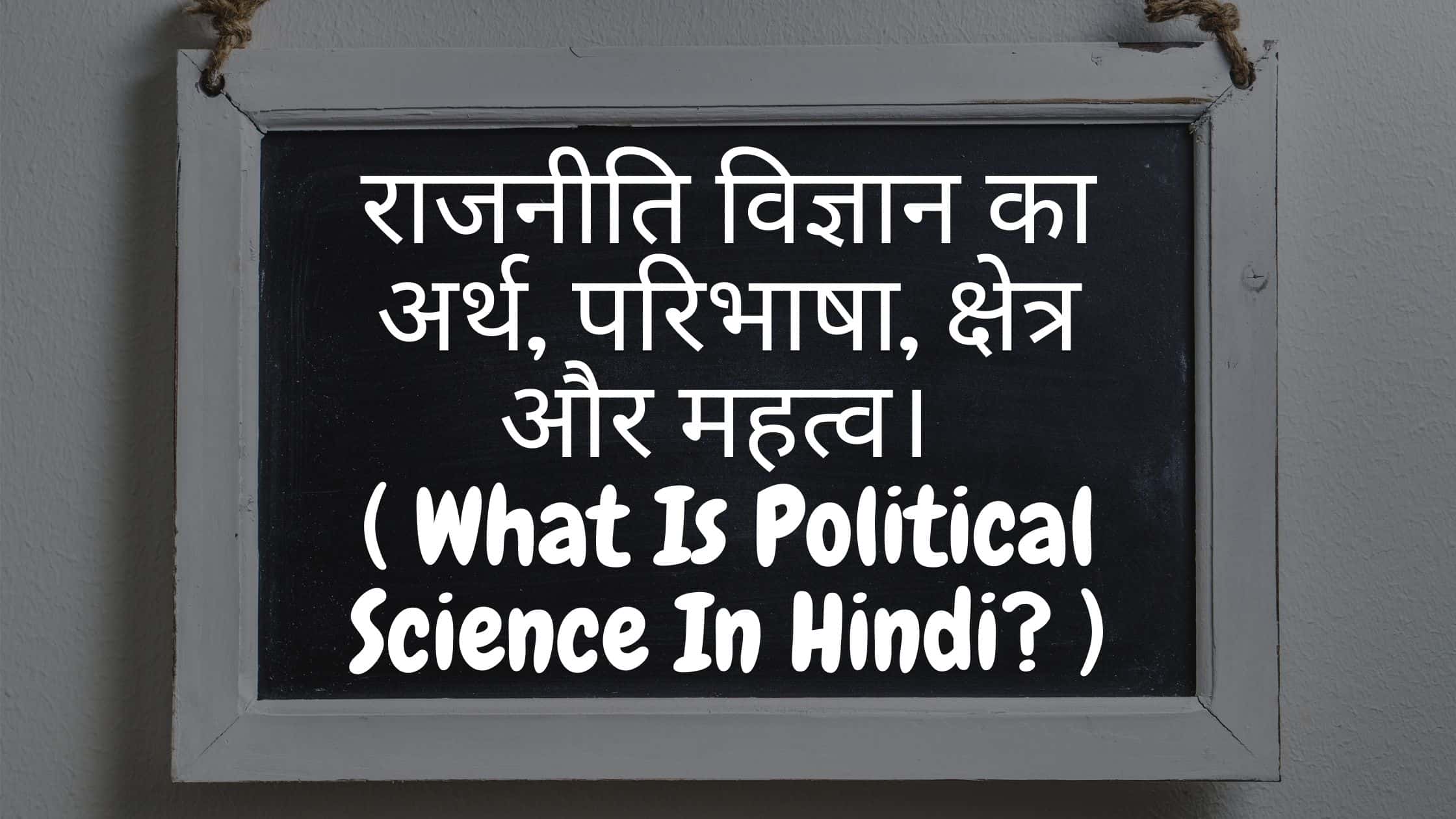 राजनीति विज्ञान का अर्थ, परिभाषा, क्षेत्र और महत्व। ( What Is Political Science In Hindi?