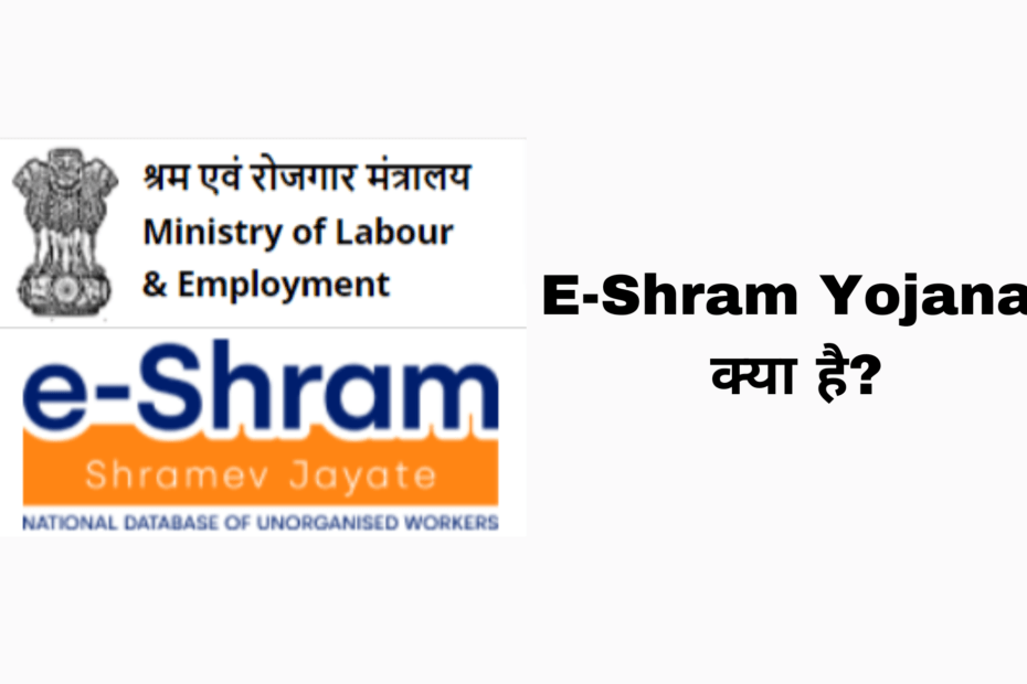 E-Shram Yojana क्या है? ई श्रम कार्ड बनवाने के क्या फायदे हैं, ई श्रम कार्ड ऑनलाइन कैसे बनाया जाए।